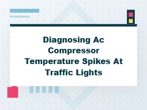 Diagnosing Ac Compressor Temperature Spikes at Traffic Lights